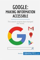 Couverture du livre « Google, making information accessible : the search engine that changed the world » de  aux éditions 50minutes.com
