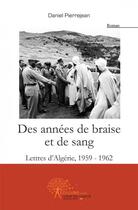 Couverture du livre « Des annees de braise et de sang - lettres d algerie, 1959-1962 » de Pierrejean Daniel aux éditions Edilivre