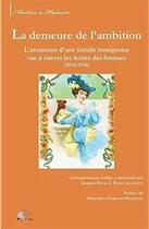 Couverture du livre « La demeure de l'ambition ; l'ascension d'une famille bourgeoise vue à travers les lettres des femmes (1814-1914) » de Pierre Allorant et Jacques Resal aux éditions Pu De Limoges