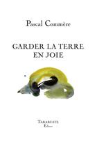 Couverture du livre « GARDER LA TERRE EN JOIE - Pascal Commère » de Pascal Commere aux éditions Tarabuste