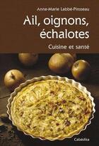 Couverture du livre « Ail, oignons, échalotes ; cuisine et santé » de Anne-Marie Labbe-Pinsseau aux éditions Cabedita