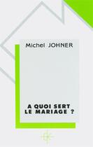 Couverture du livre « A quoi sert le mariage ? » de Michel Johner aux éditions Kerygma