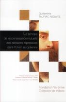 Couverture du livre « Le principe de reconnaissance mutuelle des décisions répressives dans l'union européenne ; contribution à l'étude d'un modèle de libre circulation aux décisions de justice » de Guillemine Taupiac-Nouvel aux éditions Institut Universitaire Varenne