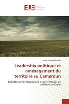 Couverture du livre « Leadership politique et amenagement du territoire au Cameroun : Enquete sur les fluctuations d'un refèrentiel de politique publique » de Stève Abessolo aux éditions Editions Universitaires Europeennes