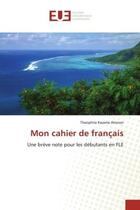 Couverture du livre « Mon cahier de francais - une breve note pour les debutants en fle » de Atonon T K. aux éditions Editions Universitaires Europeennes