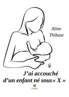 Couverture du livre « J'ai accouché d'un enfant né sous « x » » de Aline Thibaut aux éditions Le Lys Bleu