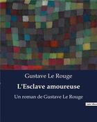 Couverture du livre « L'Esclave amoureuse : Un roman de Gustave Le Rouge » de Le Rouge aux éditions Culturea