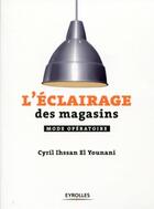 Couverture du livre « L'éclairage des magasins ; mode opératoire » de Cyril Ihssan Al Younani aux éditions Eyrolles