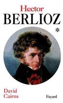 Couverture du livre « Hector berlioz, tome 1 - la formation d'un artiste (1803-1832) » de David Cairns aux éditions Fayard