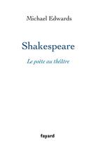 Couverture du livre « Shakespeare, le poète au théâtre » de Michael Edwards aux éditions Fayard