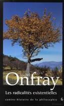 Couverture du livre « Contre-histoire de la philosophie Tome 6 ; les radicalités existentielles » de Michel Onfray aux éditions Grasset