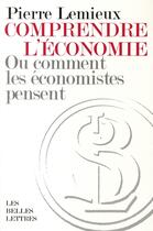 Couverture du livre « Comprendre l'économie : Ou comment les économistes pensent » de Pierre Lemieux aux éditions Belles Lettres