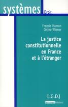 Couverture du livre « La justice constitutionnelle en France et à l'étranger » de Celine Wiener et Francis Hamon aux éditions Lgdj