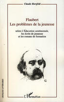 Couverture du livre « Flaubert les problèmes de la jeunesse ; selon l'éducation sentimentale, les écrits de jeunesse et les romans de formation » de Claude Herzfeld aux éditions L'harmattan