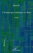 Couverture du livre « L'homme qui n'aimait pas les fleurs » de Denis M. aux éditions Editions L'harmattan