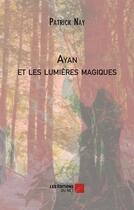 Couverture du livre « Ayan et les lumières magiques » de Patrick Nay aux éditions Editions Du Net