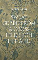 Couverture du livre « Sweat oozed from a cross held high in hand : Another leaking and escaping novel » de Miguel S. Ruiz aux éditions Books On Demand