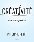 Couverture du livre « Créativité ; le crime parfait » de Philippe Petit aux éditions Actes Sud