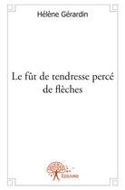 Couverture du livre « Le fut de tendresse percé de flèches » de Helene Gerardin aux éditions Edilivre