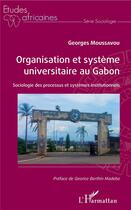 Couverture du livre « Organisation et système universitaire au Gabon ; sociologie des processus et systemes institutionnels » de Georges Moussavou aux éditions L'harmattan