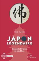 Couverture du livre « Japon légendaire : cinquante histoires de bouddhas » de Eric Faure aux éditions L'harmattan