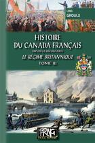 Couverture du livre « Histoire du Canada français depuis la découverte Tome 3 ; le régime britannique » de Lionel Groulx aux éditions Prng