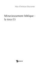 Couverture du livre « Minutieusement biblique ; la tora Tome 1 » de Max C. Ducomte aux éditions Publibook