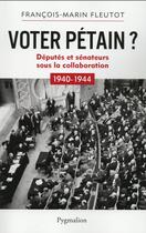Couverture du livre « Voter Pétain ? députés et sénateurs sous la collaboration ; 1940-1944 » de Francois-Marin Fleutot aux éditions Pygmalion