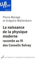 Couverture du livre « La naissance de la physique moderne racontée au fil des conseils Solvay » de Pierre Marage et Gregoire Wallenborn aux éditions Universite De Bruxelles