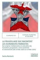 Couverture du livre « La Yougoslavie que racontent les humanistes marxistes : Aux origines intellectuelles et culturelles des transitions yougoslaves, entre socialisme et nationalisme (des années 1920 aux années 1970) » de Sacha Markovic aux éditions Les Presses De L'inalco