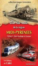 Couverture du livre « Sur les rails de la région Midi-Pyrenees t.1 ; entre Dordogne et Garonne » de Jose Banaudo aux éditions Cabri