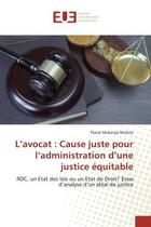 Couverture du livre « L'avocat : cause juste pour l'administration d'une justice equitable - rdc, un etat des lois ou un e » de Mukanya Mufuta P. aux éditions Editions Universitaires Europeennes