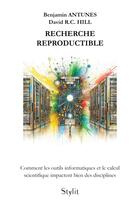 Couverture du livre « Recherche reproductible : Comment les outils informatiques et le calcul scientifique impactent bien des disciplines » de Benjamin Antunes et David R. C. Hill aux éditions Stylit