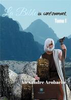 Couverture du livre « La bible du confinement Tome 1 » de Alexandre Arobache aux éditions Le Lys Bleu