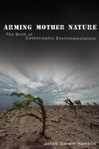 Couverture du livre « Arming Mother Nature: The Birth of Catastrophic Environmentalism » de Darwin Hamblin Jacob aux éditions Oxford University Press Usa