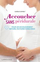 Couverture du livre « Accoucher sans péridurale : pour un accouchement naturel en pleine conscience » de Aurelie Surmely aux éditions Larousse