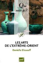 Couverture du livre « Les arts de l'extrême-orient (3e édition) » de Danielle Elisseeff aux éditions Que Sais-je ?
