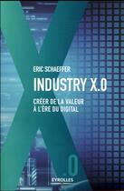 Couverture du livre « Industrie X.0 ; créer de la valeur à l'ère digital » de Eric Schaeffer aux éditions Eyrolles