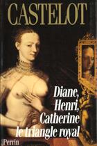 Couverture du livre « Diane Henri Et Catherine Le Triangle Royal » de André Castelot aux éditions Perrin