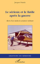 Couverture du livre « Le sérieux et le futile après la guerre ; récit d'un médecin aviateur militant » de Jacques Franck aux éditions Editions L'harmattan