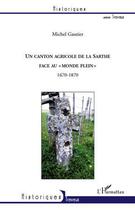 Couverture du livre « Un canton agricole de la Sarthe face au « monde plein » 1670-1870 » de Michel Gautier aux éditions Editions L'harmattan