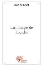 Couverture du livre « Les mirages de Lourdes » de Jean De Levat aux éditions Edilivre