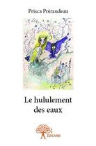 Couverture du livre « Le hululement des eaux » de Prisca Poiraudeau aux éditions Edilivre