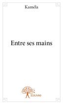 Couverture du livre « Entre ses mains » de Kamela aux éditions Edilivre