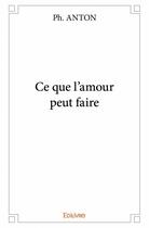 Couverture du livre « Ce que l'amour peut faire » de Ph. Anton aux éditions Edilivre