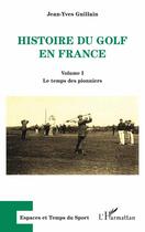 Couverture du livre « Histoire du golf en France : Volume I - Le temps des pionniers » de Jean-Yves Guillain aux éditions L'harmattan