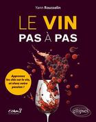 Couverture du livre « Le vin pas à pas : Apprenez les clés sur le vin, et vivez votre passion ! » de Yann Rousselin aux éditions Ellipses