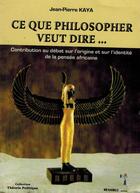 Couverture du livre « Ce que philosopher veut dire... contribution au débat sur l'origine et sur l'identité de la pensée » de Jean-Pierre Kaya aux éditions Menaibuc