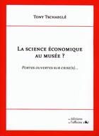 Couverture du livre « LA SCIENE ECONOMIQUE AU MUSEE ? Portes ouvertes sur crise (s)... » de Tschaeglé Tony aux éditions L'officine