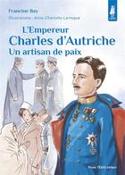 Couverture du livre « L'empereur Charles d'Autriche : un artisan de paix » de Anne-Charlotte Larroque et Francine Bay aux éditions Tequi